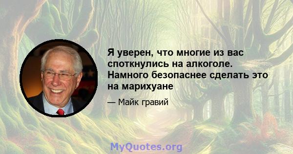 Я уверен, что многие из вас споткнулись на алкоголе. Намного безопаснее сделать это на марихуане