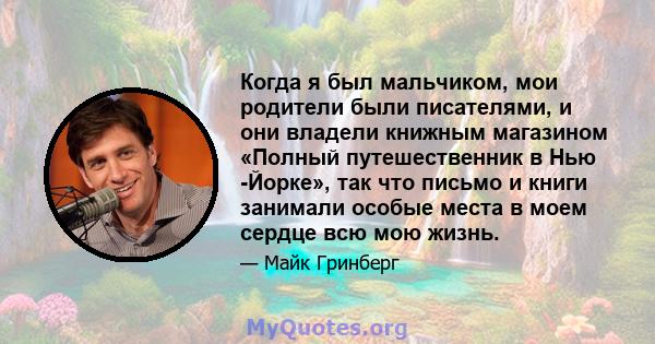 Когда я был мальчиком, мои родители были писателями, и они владели книжным магазином «Полный путешественник в Нью -Йорке», так что письмо и книги занимали особые места в моем сердце всю мою жизнь.