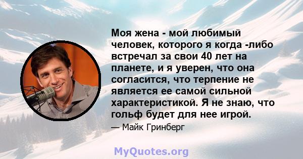 Моя жена - мой любимый человек, которого я когда -либо встречал за свои 40 лет на планете, и я уверен, что она согласится, что терпение не является ее самой сильной характеристикой. Я не знаю, что гольф будет для нее