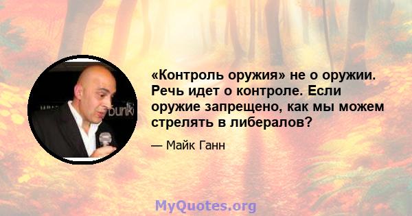 «Контроль оружия» не о оружии. Речь идет о контроле. Если оружие запрещено, как мы можем стрелять в либералов?