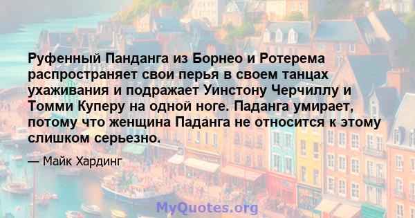 Руфенный Панданга из Борнео и Ротерема распространяет свои перья в своем танцах ухаживания и подражает Уинстону Черчиллу и Томми Куперу на одной ноге. Паданга умирает, потому что женщина Паданга не относится к этому