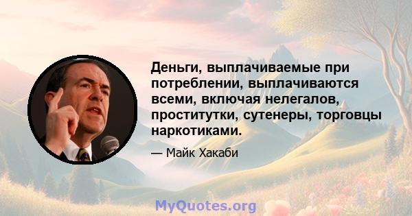 Деньги, выплачиваемые при потреблении, выплачиваются всеми, включая нелегалов, проститутки, сутенеры, торговцы наркотиками.