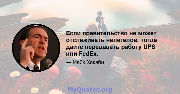 Если правительство не может отслеживать нелегалов, тогда дайте передавать работу UPS или FedEx.