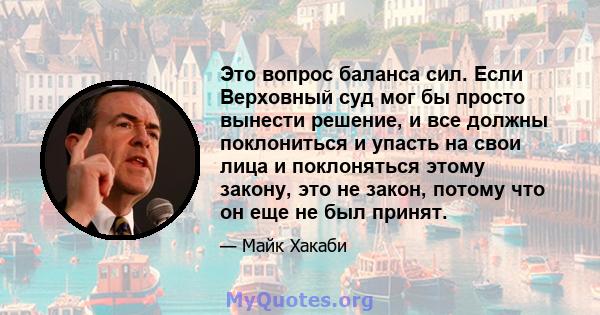 Это вопрос баланса сил. Если Верховный суд мог бы просто вынести решение, и все должны поклониться и упасть на свои лица и поклоняться этому закону, это не закон, потому что он еще не был принят.