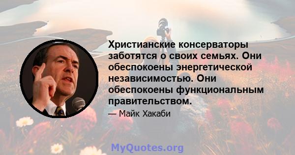 Христианские консерваторы заботятся о своих семьях. Они обеспокоены энергетической независимостью. Они обеспокоены функциональным правительством.