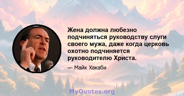 Жена должна любезно подчиняться руководству слуги своего мужа, даже когда церковь охотно подчиняется руководителю Христа.