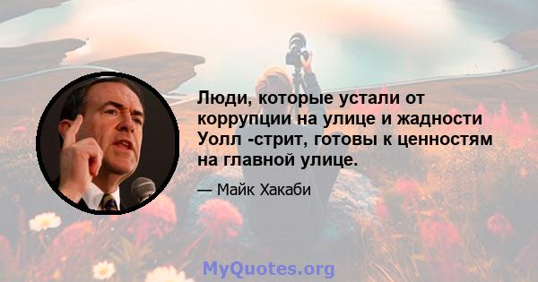 Люди, которые устали от коррупции на улице и жадности Уолл -стрит, готовы к ценностям на главной улице.