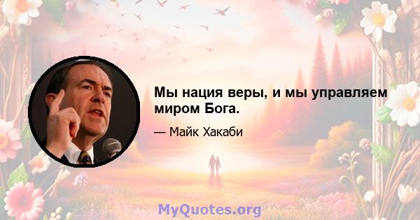 Мы нация веры, и мы управляем миром Бога.