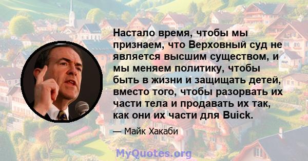 Настало время, чтобы мы признаем, что Верховный суд не является высшим существом, и мы меняем политику, чтобы быть в жизни и защищать детей, вместо того, чтобы разорвать их части тела и продавать их так, как они их