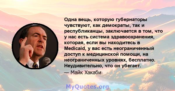 Одна вещь, которую губернаторы чувствуют, как демократы, так и республиканцы, заключается в том, что у нас есть система здравоохранения, которая, если вы находитесь в Medicaid, у вас есть неограниченный доступ к