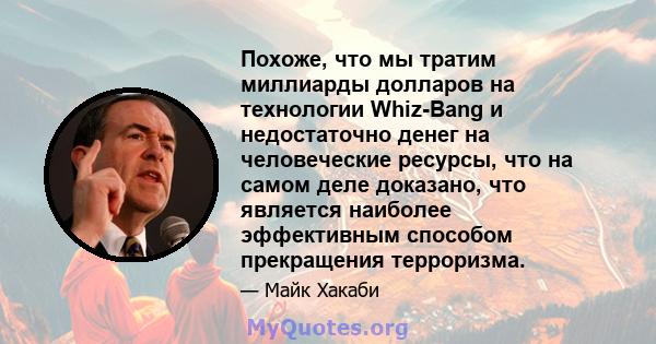 Похоже, что мы тратим миллиарды долларов на технологии Whiz-Bang и недостаточно денег на человеческие ресурсы, что на самом деле доказано, что является наиболее эффективным способом прекращения терроризма.