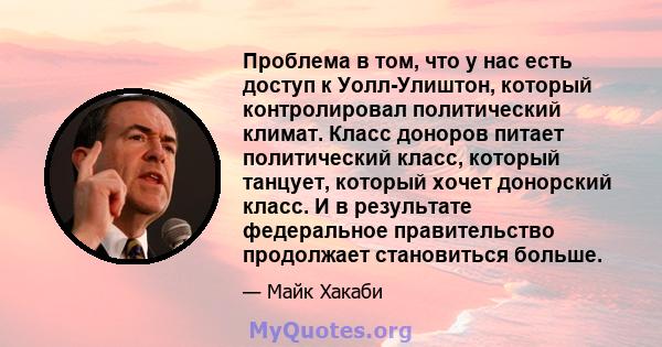 Проблема в том, что у нас есть доступ к Уолл-Улиштон, который контролировал политический климат. Класс доноров питает политический класс, который танцует, который хочет донорский класс. И в результате федеральное