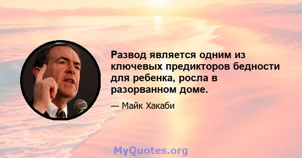 Развод является одним из ключевых предикторов бедности для ребенка, росла в разорванном доме.