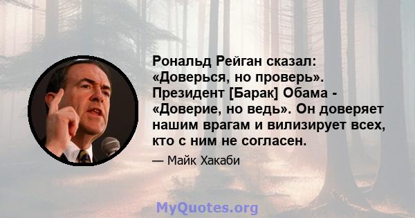 Рональд Рейган сказал: «Доверься, но проверь». Президент [Барак] Обама - «Доверие, но ведь». Он доверяет нашим врагам и вилизирует всех, кто с ним не согласен.