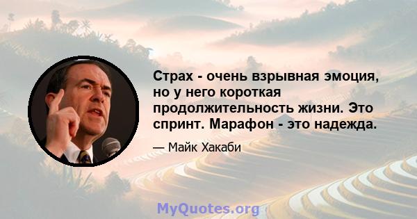 Страх - очень взрывная эмоция, но у него короткая продолжительность жизни. Это спринт. Марафон - это надежда.