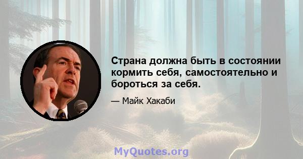 Страна должна быть в состоянии кормить себя, самостоятельно и бороться за себя.