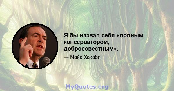 Я бы назвал себя «полным консерватором, добросовестным».