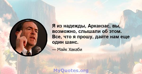 Я из надежды, Арканзас, вы, возможно, слышали об этом. Все, что я прошу, дайте нам еще один шанс.