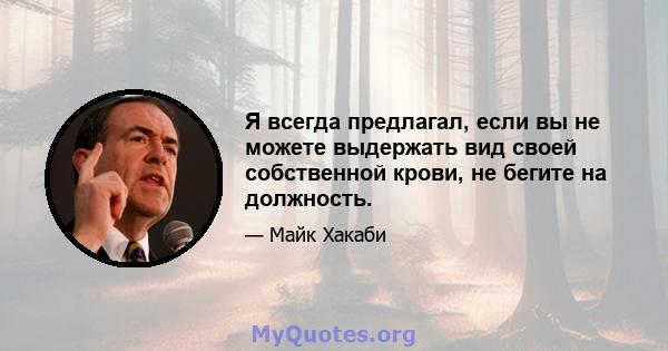 Я всегда предлагал, если вы не можете выдержать вид своей собственной крови, не бегите на должность.