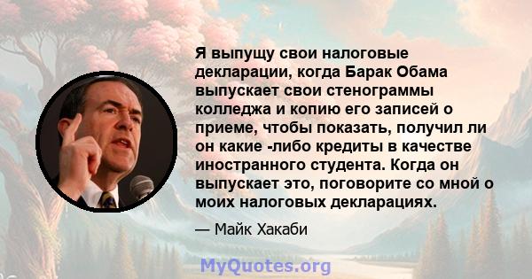 Я выпущу свои налоговые декларации, когда Барак Обама выпускает свои стенограммы колледжа и копию его записей о приеме, чтобы показать, получил ли он какие -либо кредиты в качестве иностранного студента. Когда он