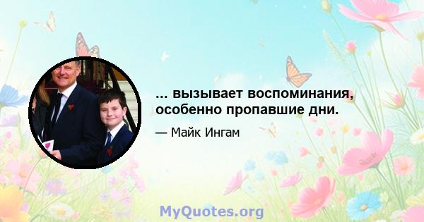 ... вызывает воспоминания, особенно пропавшие дни.