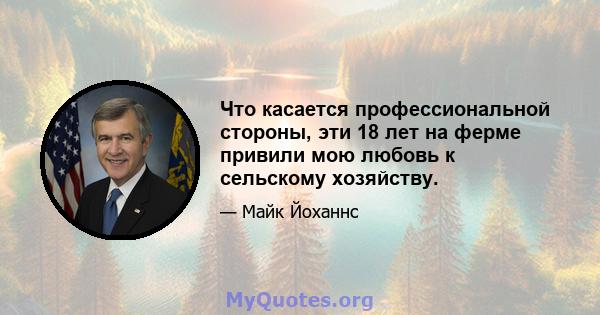 Что касается профессиональной стороны, эти 18 лет на ферме привили мою любовь к сельскому хозяйству.