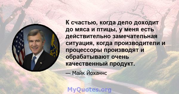 К счастью, когда дело доходит до мяса и птицы, у меня есть действительно замечательная ситуация, когда производители и процессоры производят и обрабатывают очень качественный продукт.