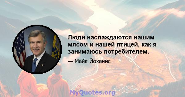 Люди наслаждаются нашим мясом и нашей птицей, как я занимаюсь потребителем.