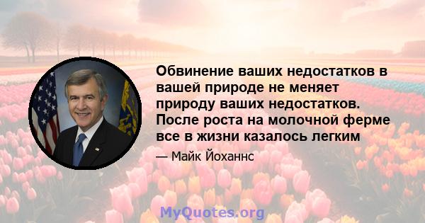 Обвинение ваших недостатков в вашей природе не меняет природу ваших недостатков. После роста на молочной ферме все в жизни казалось легким