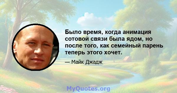 Было время, когда анимация сотовой связи была ядом, но после того, как семейный парень теперь этого хочет.