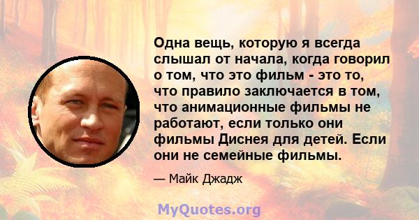 Одна вещь, которую я всегда слышал от начала, когда говорил о том, что это фильм - это то, что правило заключается в том, что анимационные фильмы не работают, если только они фильмы Диснея для детей. Если они не