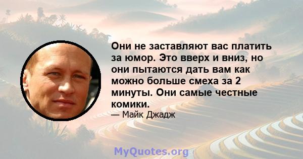 Они не заставляют вас платить за юмор. Это вверх и вниз, но они пытаются дать вам как можно больше смеха за 2 минуты. Они самые честные комики.