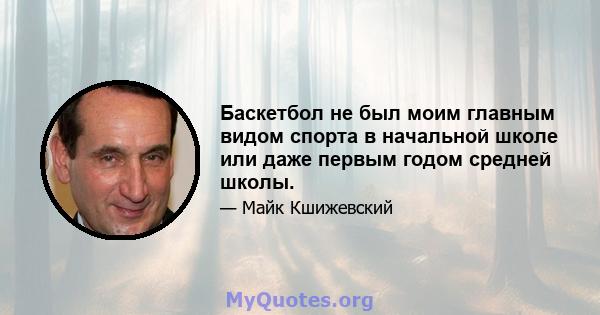 Баскетбол не был моим главным видом спорта в начальной школе или даже первым годом средней школы.