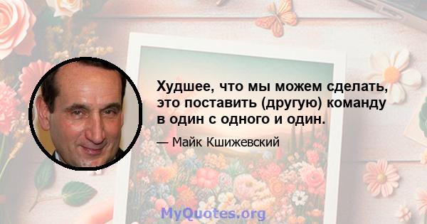 Худшее, что мы можем сделать, это поставить (другую) команду в один с одного и один.