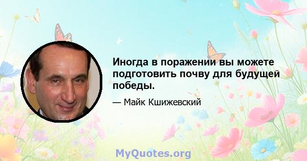 Иногда в поражении вы можете подготовить почву для будущей победы.