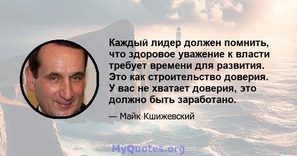 Каждый лидер должен помнить, что здоровое уважение к власти требует времени для развития. Это как строительство доверия. У вас не хватает доверия, это должно быть заработано.