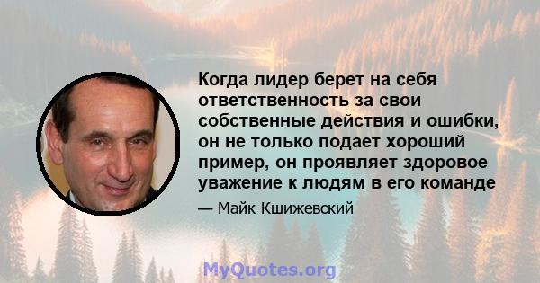 Когда лидер берет на себя ответственность за свои собственные действия и ошибки, он не только подает хороший пример, он проявляет здоровое уважение к людям в его команде