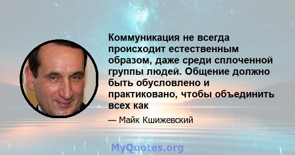 Коммуникация не всегда происходит естественным образом, даже среди сплоченной группы людей. Общение должно быть обусловлено и практиковано, чтобы объединить всех как