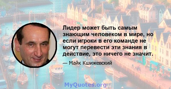 Лидер может быть самым знающим человеком в мире, но если игроки в его команде не могут перевести эти знания в действие, это ничего не значит.