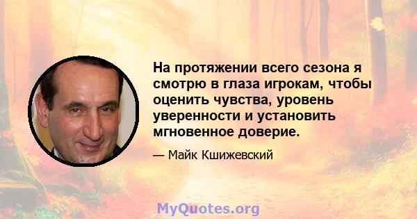 На протяжении всего сезона я смотрю в глаза игрокам, чтобы оценить чувства, уровень уверенности и установить мгновенное доверие.