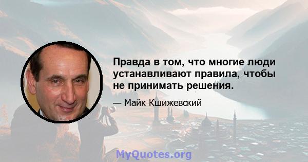 Правда в том, что многие люди устанавливают правила, чтобы не принимать решения.