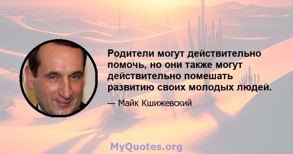 Родители могут действительно помочь, но они также могут действительно помешать развитию своих молодых людей.