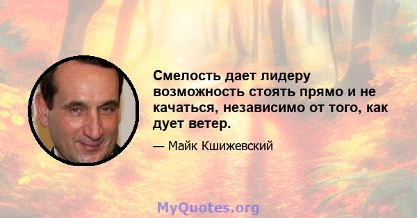 Смелость дает лидеру возможность стоять прямо и не качаться, независимо от того, как дует ветер.