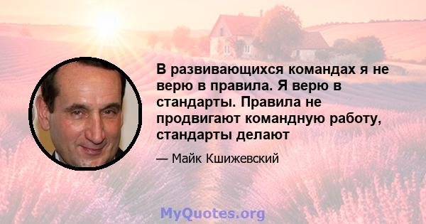 В развивающихся командах я не верю в правила. Я верю в стандарты. Правила не продвигают командную работу, стандарты делают