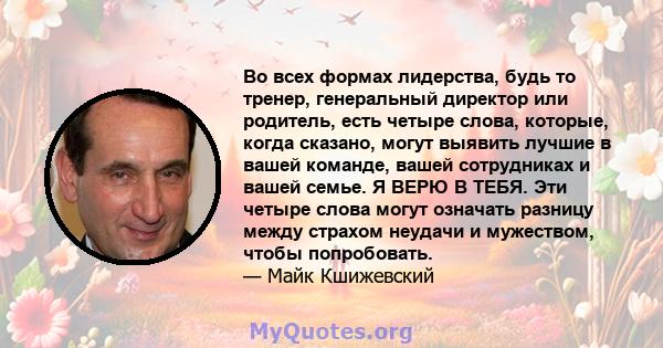 Во всех формах лидерства, будь то тренер, генеральный директор или родитель, есть четыре слова, которые, когда сказано, могут выявить лучшие в вашей команде, вашей сотрудниках и вашей семье. Я ВЕРЮ В ТЕБЯ. Эти четыре