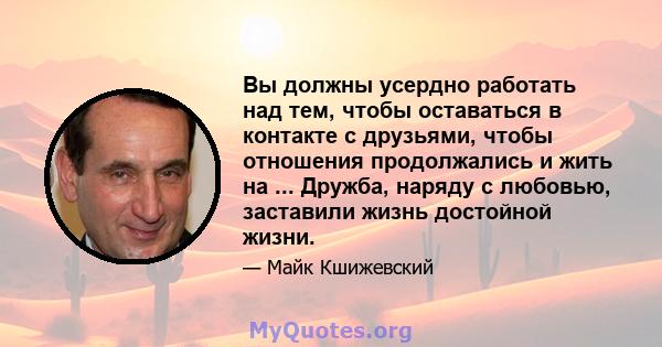 Вы должны усердно работать над тем, чтобы оставаться в контакте с друзьями, чтобы отношения продолжались и жить на ... Дружба, наряду с любовью, заставили жизнь достойной жизни.