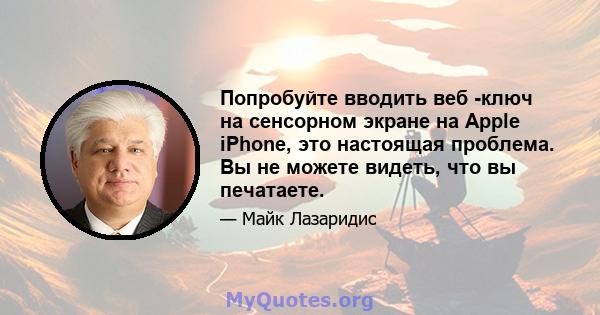 Попробуйте вводить веб -ключ на сенсорном экране на Apple iPhone, это настоящая проблема. Вы не можете видеть, что вы печатаете.