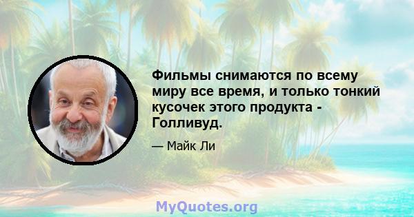 Фильмы снимаются по всему миру все время, и только тонкий кусочек этого продукта - Голливуд.