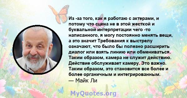 Из -за того, как я работаю с актерами, и потому что сцена не в этой жесткой и буквальной интерпретации чего -то написанного, я могу постоянно менять вещи, а это значит Требования к выстрелу означают, что было бы полезно 