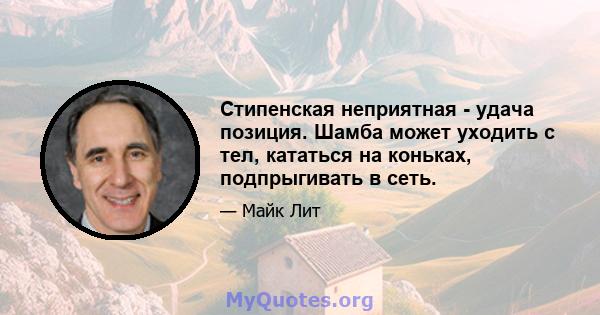 Стипенская неприятная - удача позиция. Шамба может уходить с тел, кататься на коньках, подпрыгивать в сеть.